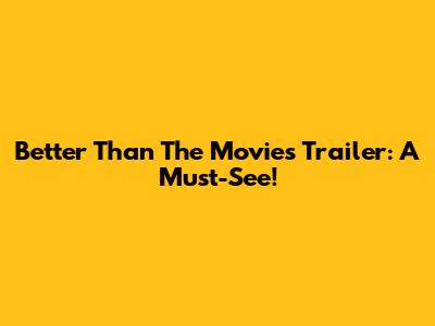 Better Than The Movies Trailer: A Must-See!