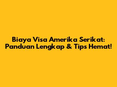 Biaya Visa Amerika Serikat: Panduan Lengkap & Tips Hemat!