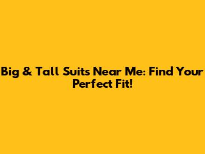 Big & Tall Suits Near Me: Find Your Perfect Fit!