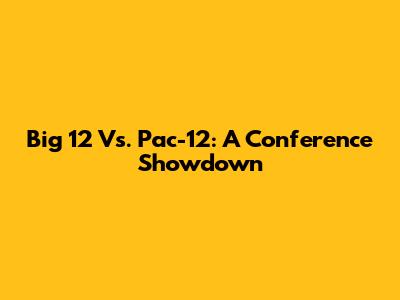Big 12 Vs. Pac-12: A Conference Showdown