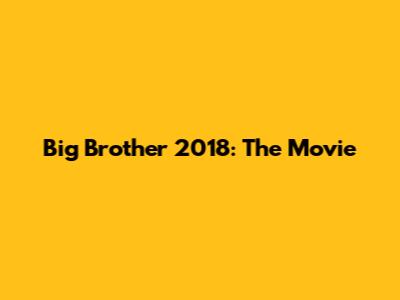 Big Brother 2018: The Movie