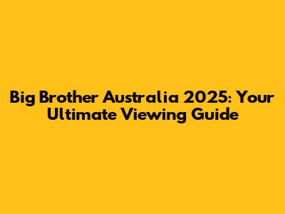 Big Brother Australia 2025: Your Ultimate Viewing Guide