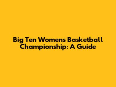 Big Ten Women's Basketball Championship: A Guide