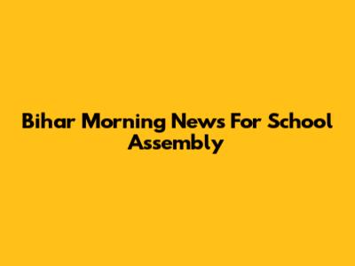 Bihar Morning News For School Assembly
