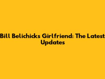 Bill Belichick's Girlfriend: The Latest Updates