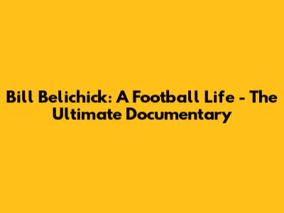 Bill Belichick: A Football Life - The Ultimate Documentary