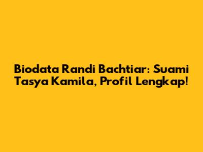 Biodata Randi Bachtiar: Suami Tasya Kamila, Profil Lengkap!