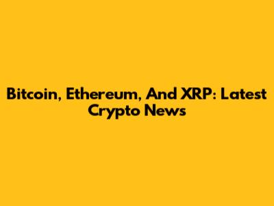 Bitcoin, Ethereum, And XRP: Latest Crypto News