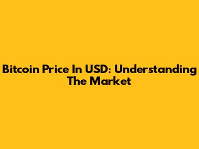 Bitcoin Price In USD: Understanding The Market