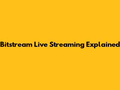 Bitstream Live Streaming Explained