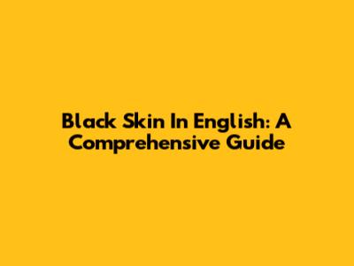 Black Skin In English: A Comprehensive Guide