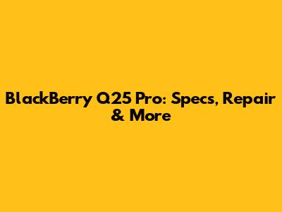 BlackBerry Q25 Pro: Specs, Repair & More