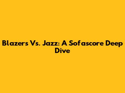 Blazers Vs. Jazz: A Sofascore Deep Dive