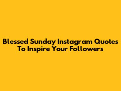Blessed Sunday Instagram Quotes To Inspire Your Followers