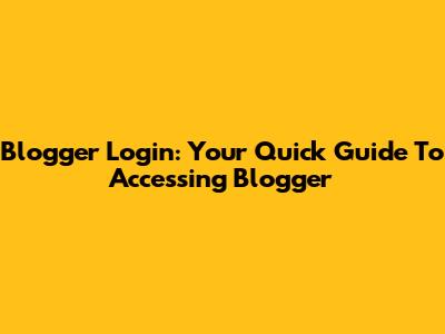Blogger Login: Your Quick Guide To Accessing Blogger