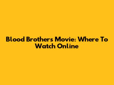 Blood Brothers Movie: Where To Watch Online