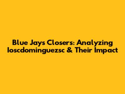 Blue Jays Closers: Analyzing Ioscdominguezsc & Their Impact