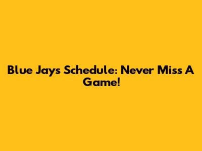 Blue Jays Schedule: Never Miss A Game!