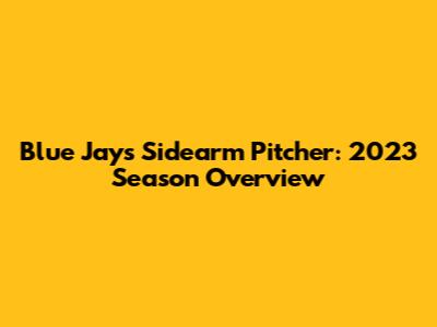 Blue Jays Sidearm Pitcher: 2023 Season Overview
