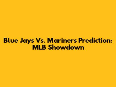 Blue Jays Vs. Mariners Prediction: MLB Showdown