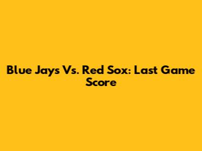 Blue Jays Vs. Red Sox: Last Game Score