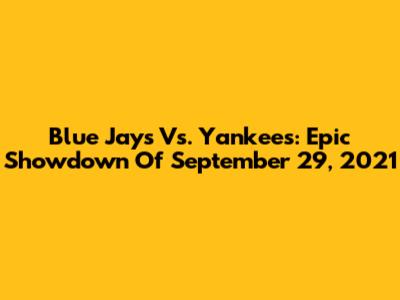 Blue Jays Vs. Yankees: Epic Showdown Of September 29, 2021