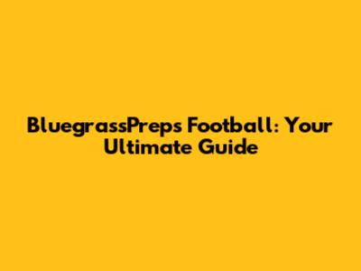 BluegrassPreps Football: Your Ultimate Guide