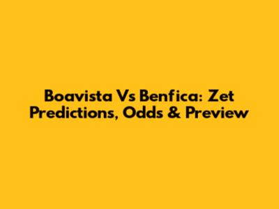 Boavista Vs Benfica: Zet Predictions, Odds & Preview