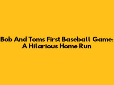 Bob And Tom's First Baseball Game: A Hilarious Home Run