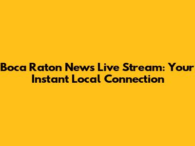 Boca Raton News Live Stream: Your Instant Local Connection