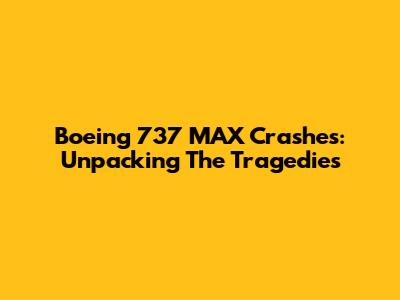 Boeing 737 MAX Crashes: Unpacking The Tragedies