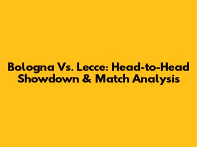 Bologna Vs. Lecce: Head-to-Head Showdown & Match Analysis