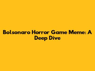 Bolsonaro Horror Game Meme: A Deep Dive
