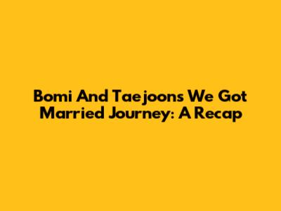 Bomi And Taejoon's 'We Got Married' Journey: A Recap