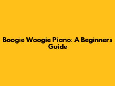 Boogie Woogie Piano: A Beginner's Guide