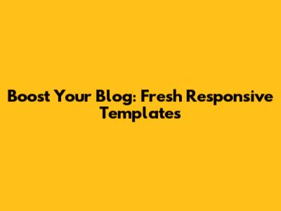 Boost Your Blog: Fresh Responsive Templates