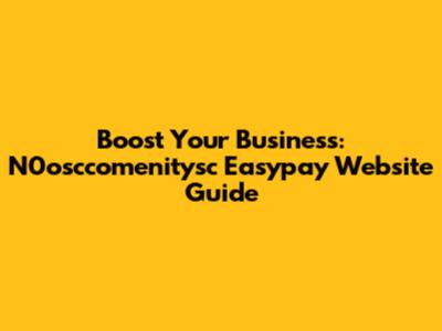 Boost Your Business: N0osccomenitysc Easypay Website Guide
