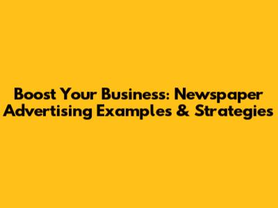 Boost Your Business: Newspaper Advertising Examples & Strategies