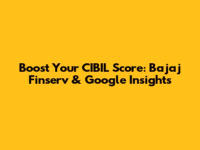 Boost Your CIBIL Score: Bajaj Finserv & Google Insights