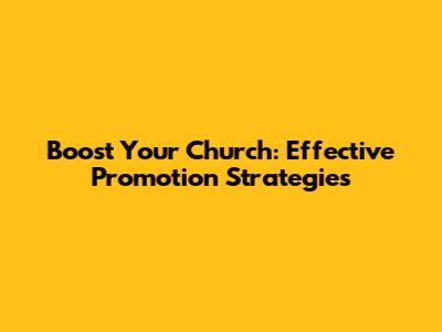 Boost Your Church: Effective Promotion Strategies