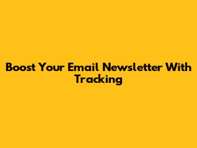 Boost Your Email Newsletter With Tracking