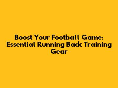 Boost Your Football Game: Essential Running Back Training Gear