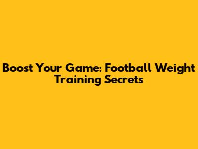 Boost Your Game: Football Weight Training Secrets