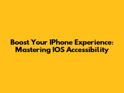 Boost Your IPhone Experience: Mastering IOS Accessibility