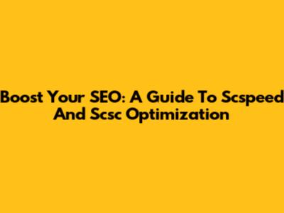 Boost Your SEO: A Guide To Scspeed And Scsc Optimization