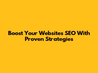 Boost Your Website's SEO With Proven Strategies