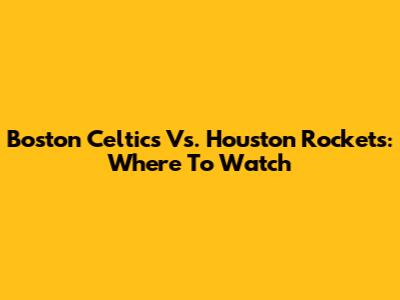 Boston Celtics Vs. Houston Rockets: Where To Watch