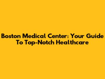 Boston Medical Center: Your Guide To Top-Notch Healthcare