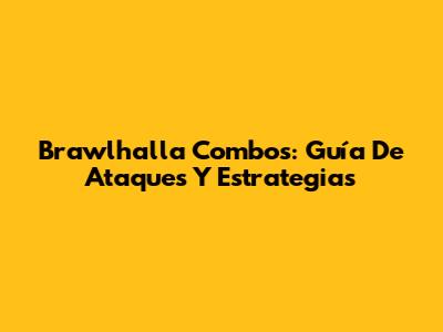 Brawlhalla Combos: Guía De Ataques Y Estrategias
