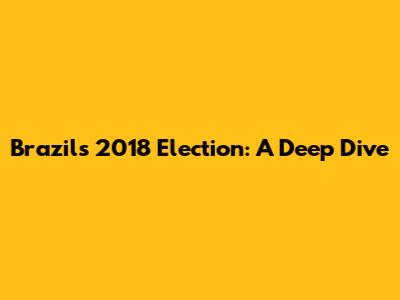 Brazil's 2018 Election: A Deep Dive
